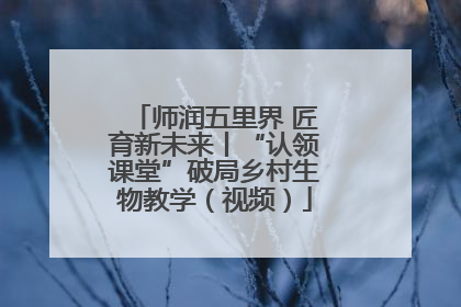 师润五里界 匠育新未来丨“认领课堂”破局乡村生物教学（视频）