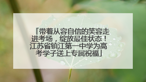带着从容自信的笑容走进考场，绽放最佳状态！江苏省镇江第一中学为高考学子送上专属祝福