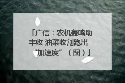 广信：农机轰鸣助丰收 油菜收割跑出“加速度”（图）