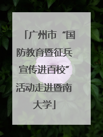 广州市“国防教育暨征兵宣传进百校”活动走进暨南大学