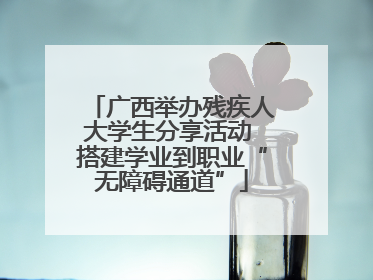 广西举办残疾人大学生分享活动 搭建学业到职业“无障碍通道”