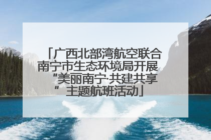 广西北部湾航空联合南宁市生态环境局开展“美丽南宁·共建共享”主题航班活动