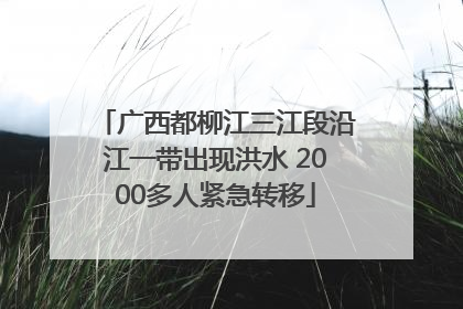 广西都柳江三江段沿江一带出现洪水 2000多人紧急转移