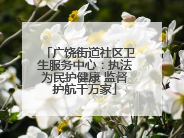 广饶街道社区卫生服务中心：执法为民护健康 监督护航千万家