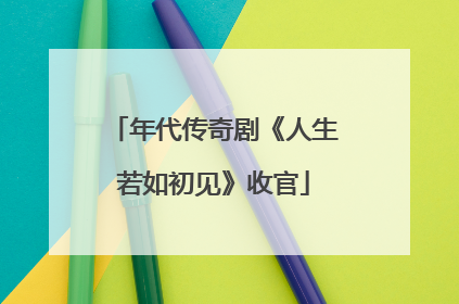 年代传奇剧《人生若如初见》收官