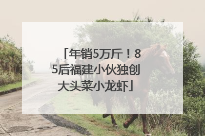 年销5万斤！85后福建小伙独创大头菜小龙虾