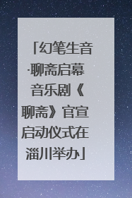 幻笔生音·聊斋启幕 音乐剧《聊斋》官宣启动仪式在淄川举办