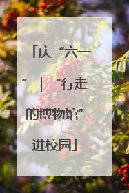 庆“六一”｜“行走的博物馆”进校园