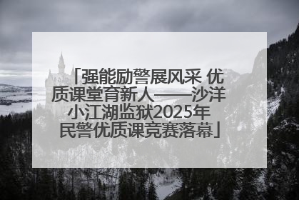强能励警展风采 优质课堂育新人——沙洋小江湖监狱2025年民警优质课竞赛落幕
