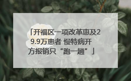 开福区一项改革惠及29.9万患者 慢特病开方报销只“跑一趟”