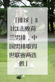 排球｜3比1击败荷兰男排，中国男排取得世联赛两连胜