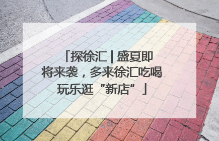 探徐汇 | 盛夏即将来袭，多来徐汇吃喝玩乐逛“新店”