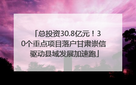 总投资30.8亿元！30个重点项目落户甘肃崇信 驱动县域发展加速跑