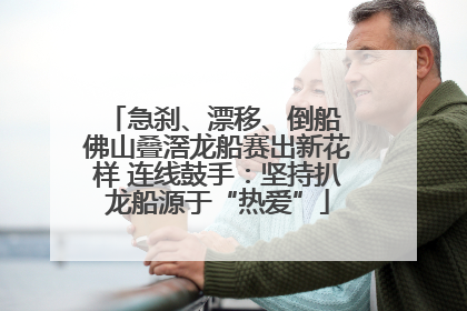 急刹、漂移、倒船 佛山叠滘龙船赛出新花样 连线鼓手：坚持扒龙船源于“热爱”
