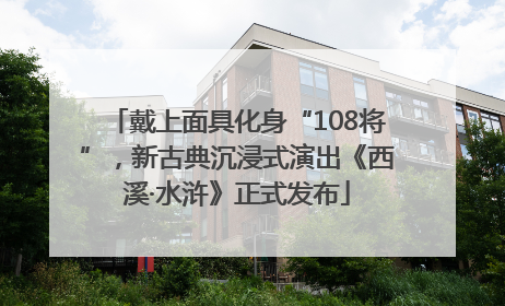 戴上面具化身“108将”，新古典沉浸式演出《西溪·水浒》正式发布