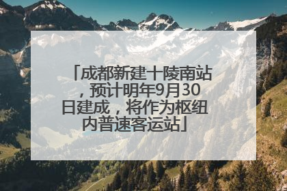 成都新建十陵南站，预计明年9月30日建成，将作为枢纽内普速客运站