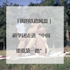 我的铁路风景｜研学团走进“中国重载第一路”