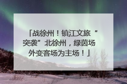 战徐州！镇江文旅“突袭”北徐州，绿茵场外变客场为主场！