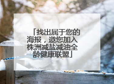 找出属于您的海报，邀您加入株洲减盐减油全龄健康联盟