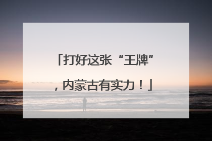 打好这张“王牌”，内蒙古有实力！