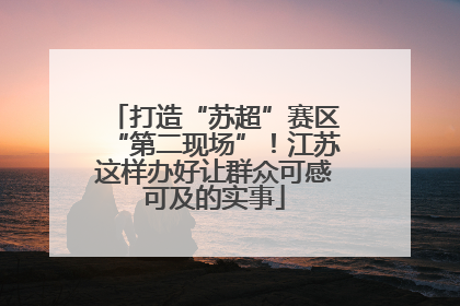 打造“苏超”赛区“第二现场”！江苏这样办好让群众可感可及的实事