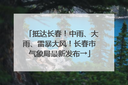 抵达长春！中雨、大雨、雷暴大风！长春市气象局最新发布→