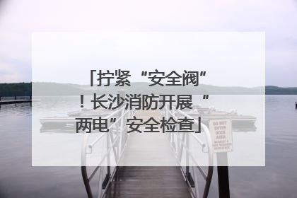 拧紧“安全阀”！长沙消防开展“两电”安全检查