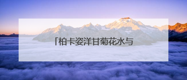 柏卡姿洋甘菊花水与纯露，以植物之力，编织肌肤的安抚诗篇
