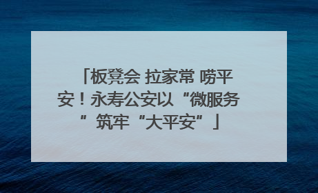 板凳会 拉家常 唠平安！永寿公安以“微服务”筑牢“大平安”