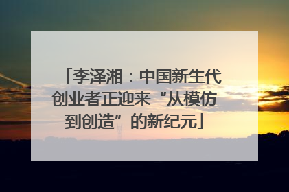 李泽湘：中国新生代创业者正迎来“从模仿到创造”的新纪元