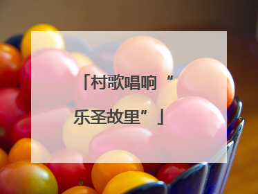村歌唱响“乐圣故里”