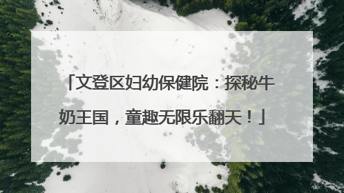 文登区妇幼保健院：探秘牛奶王国，童趣无限乐翻天！