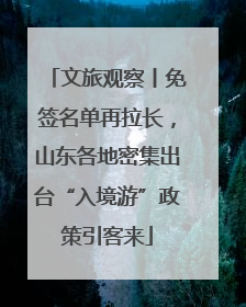 文旅观察丨免签名单再拉长，山东各地密集出台“入境游”政策引客来