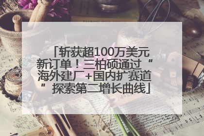 斩获超100万美元新订单！三柏硕通过“海外建厂+国内扩赛道”探索第二增长曲线