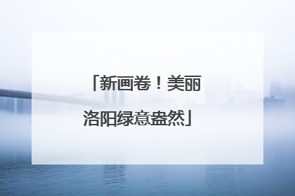 新画卷！美丽洛阳绿意盎然