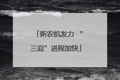 新农机发力 “三夏”进程加快
