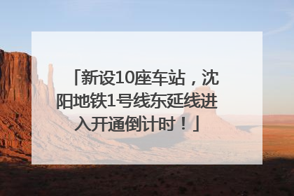 新设10座车站，沈阳地铁1号线东延线进入开通倒计时！