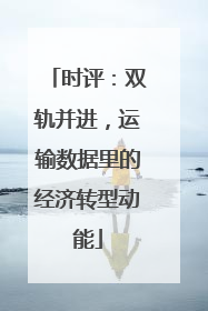 时评：双轨并进，运输数据里的经济转型动能