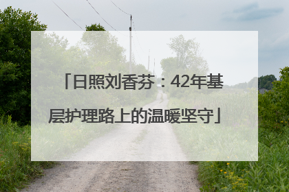日照刘香芬：42年基层护理路上的温暖坚守