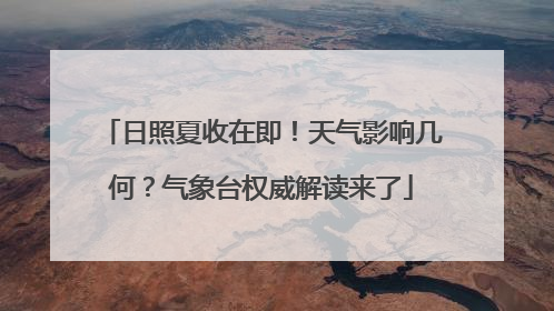 日照夏收在即！天气影响几何？气象台权威解读来了