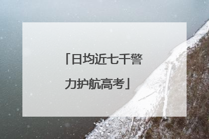 日均近七千警力护航高考