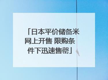 日本平价储备米网上开售 限购条件下迅速售罄