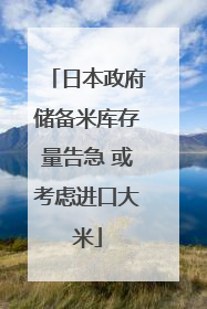 日本政府储备米库存量告急 或考虑进口大米