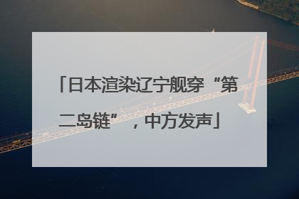 日本渲染辽宁舰穿“第二岛链”，中方发声