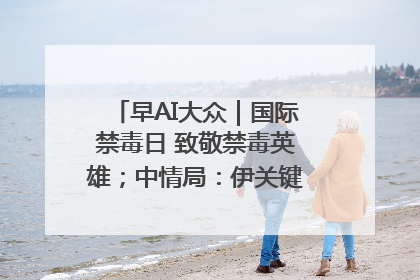 早AI大众｜国际禁毒日 致敬禁毒英雄；中情局：伊关键核设施被摧毁