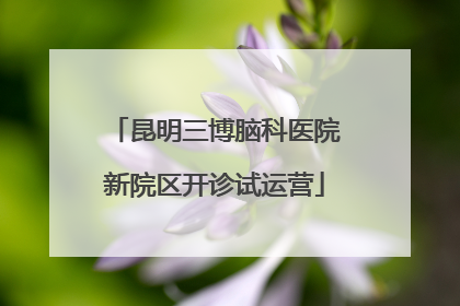 昆明三博脑科医院新院区开诊试运营