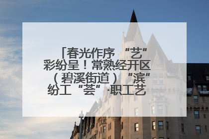 春光作序 “艺”彩纷呈！常熟经开区（碧溪街道）“滨”纷工“荟”·职工艺课堂点亮春日时光