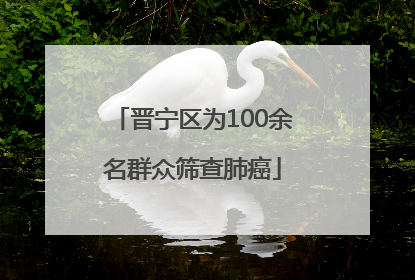 晋宁区为100余名群众筛查肺癌