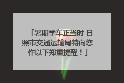 暑期学车正当时 日照市交通运输局特向您作以下郑重提醒！