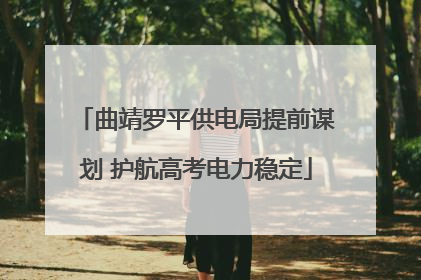 曲靖罗平供电局提前谋划 护航高考电力稳定